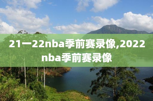21一22nba季前赛录像,2022nba季前赛录像-第1张图片-雷速体育