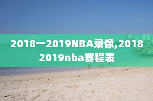 2018一2019NBA录像,20182019nba赛程表-第1张图片-雷速体育