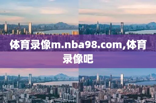 体育录像m.nba98.com,体育录像吧-第1张图片-雷速体育