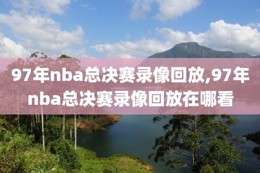 97年nba总决赛录像回放,97年nba总决赛录像回放在哪看-第1张图片-雷速体育