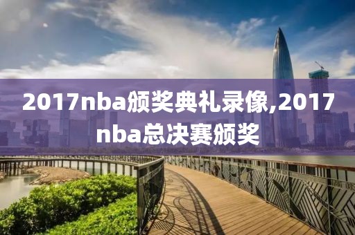 2017nba颁奖典礼录像,2017nba总决赛颁奖-第1张图片-雷速体育