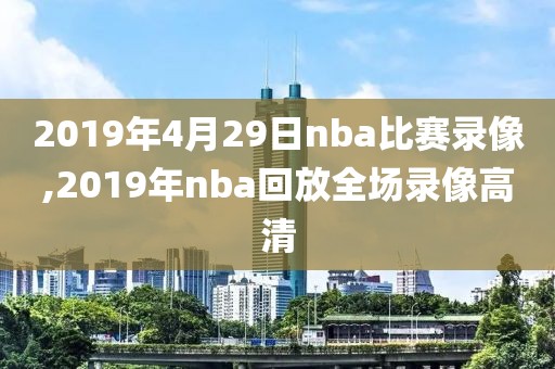 2019年4月29日nba比赛录像,2019年nba回放全场录像高清-第1张图片-雷速体育