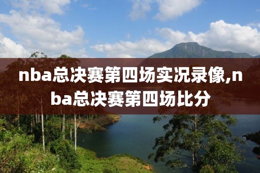 nba总决赛第四场实况录像,nba总决赛第四场比分-第1张图片-雷速体育