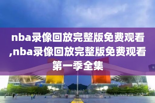 nba录像回放完整版免费观看,nba录像回放完整版免费观看第一季全集-第1张图片-雷速体育