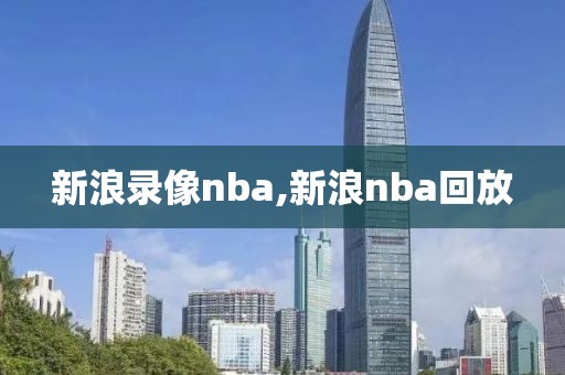 新浪录像nba,新浪nba回放-第1张图片-雷速体育