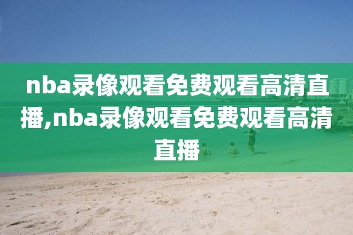nba录像观看免费观看高清直播,nba录像观看免费观看高清直播-第1张图片-雷速体育