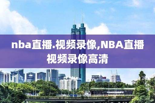 nba直播.视频录像,NBA直播视频录像高清-第1张图片-雷速体育