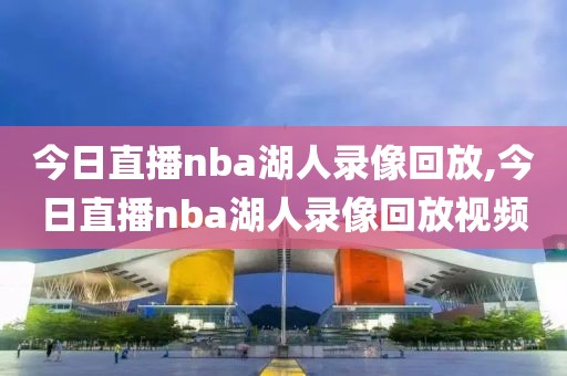今日直播nba湖人录像回放,今日直播nba湖人录像回放视频-第1张图片-雷速体育