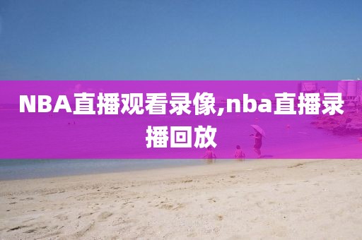 NBA直播观看录像,nba直播录播回放-第1张图片-雷速体育