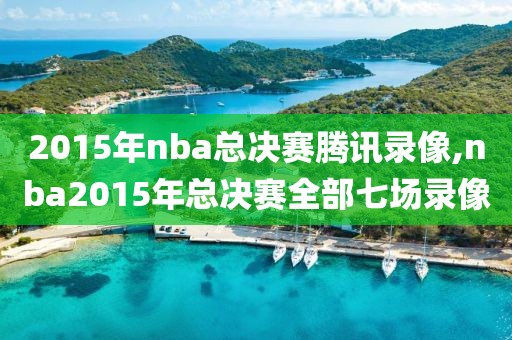 2015年nba总决赛腾讯录像,nba2015年总决赛全部七场录像-第1张图片-雷速体育