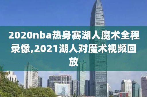 2020nba热身赛湖人魔术全程录像,2021湖人对魔术视频回放-第1张图片-雷速体育