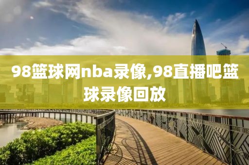 98篮球网nba录像,98直播吧篮球录像回放-第1张图片-雷速体育