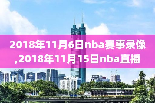 2018年11月6日nba赛事录像,2018年11月15日nba直播-第1张图片-雷速体育