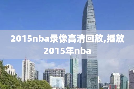 2015nba录像高清回放,播放2015年nba-第1张图片-雷速体育