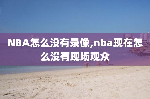 NBA怎么没有录像,nba现在怎么没有现场观众-第1张图片-雷速体育