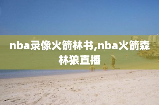 nba录像火箭林书,nba火箭森林狼直播-第1张图片-雷速体育