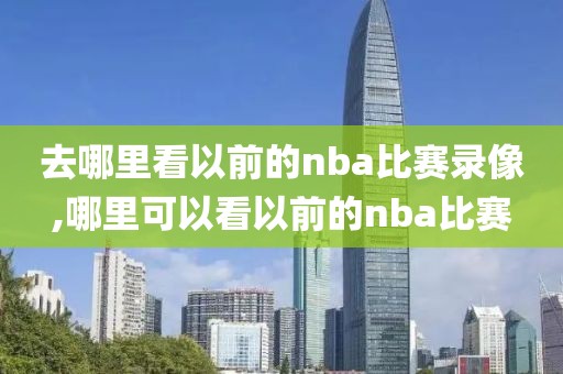 去哪里看以前的nba比赛录像,哪里可以看以前的nba比赛-第1张图片-雷速体育