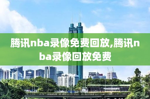 腾讯nba录像免费回放,腾讯nba录像回放免费-第1张图片-雷速体育