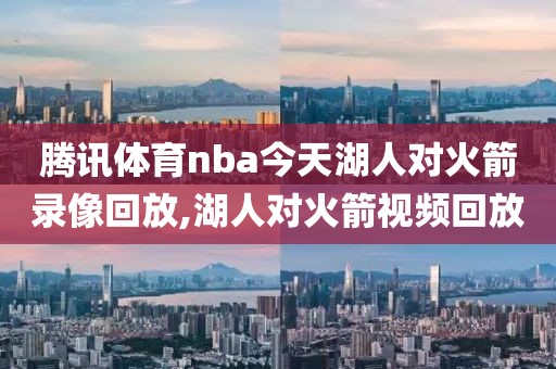 腾讯体育nba今天湖人对火箭录像回放,湖人对火箭视频回放-第1张图片-雷速体育