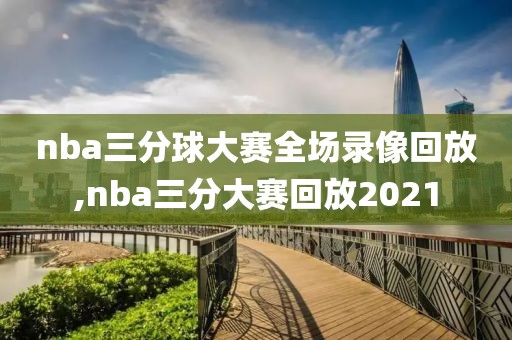 nba三分球大赛全场录像回放,nba三分大赛回放2021-第1张图片-雷速体育