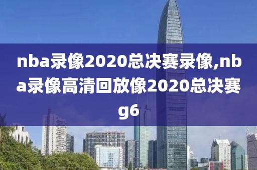 nba录像2020总决赛录像,nba录像高清回放像2020总决赛g6-第1张图片-雷速体育