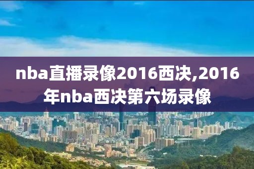 nba直播录像2016西决,2016年nba西决第六场录像-第1张图片-雷速体育