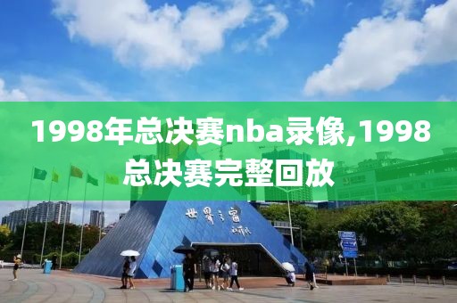 1998年总决赛nba录像,1998总决赛完整回放-第1张图片-雷速体育