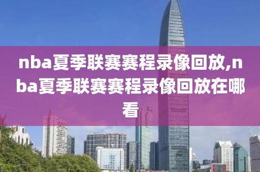 nba夏季联赛赛程录像回放,nba夏季联赛赛程录像回放在哪看-第1张图片-雷速体育