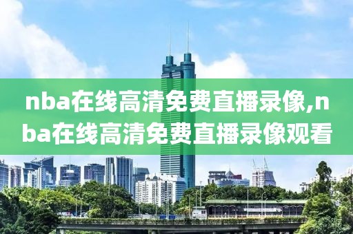 nba在线高清免费直播录像,nba在线高清免费直播录像观看-第1张图片-雷速体育