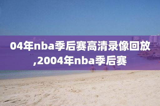 04年nba季后赛高清录像回放,2004年nba季后赛-第1张图片-雷速体育