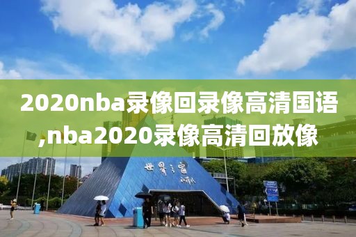 2020nba录像回录像高清国语,nba2020录像高清回放像-第1张图片-雷速体育