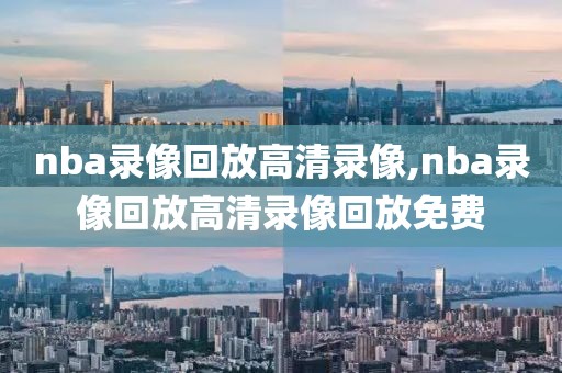 nba录像回放高清录像,nba录像回放高清录像回放免费-第1张图片-雷速体育