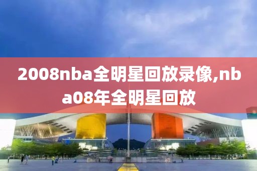 2008nba全明星回放录像,nba08年全明星回放-第1张图片-雷速体育