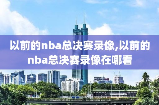 以前的nba总决赛录像,以前的nba总决赛录像在哪看-第1张图片-雷速体育