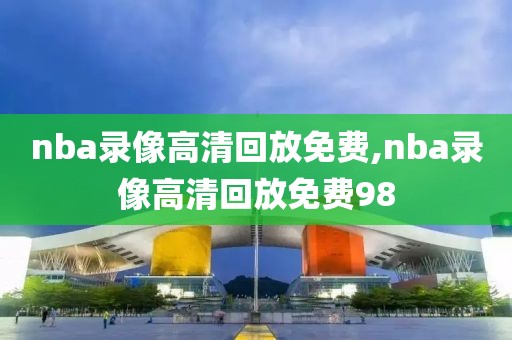 nba录像高清回放免费,nba录像高清回放免费98-第1张图片-雷速体育