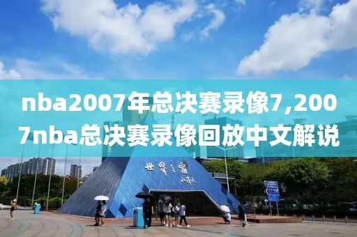 nba2007年总决赛录像7,2007nba总决赛录像回放中文解说-第1张图片-雷速体育