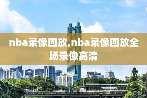 nba录像回放,nba录像回放全场录像高清-第1张图片-雷速体育