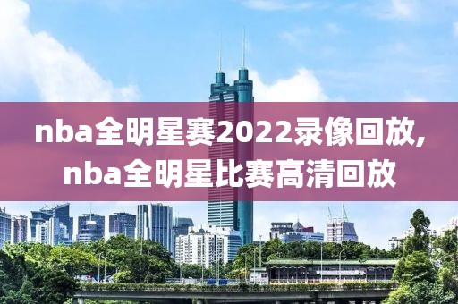 nba全明星赛2022录像回放,nba全明星比赛高清回放-第1张图片-雷速体育