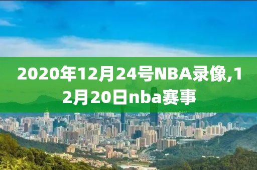 2020年12月24号NBA录像,12月20日nba赛事-第1张图片-雷速体育