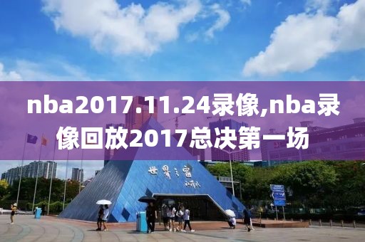 nba2017.11.24录像,nba录像回放2017总决第一场-第1张图片-雷速体育