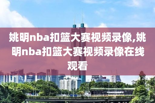 姚明nba扣篮大赛视频录像,姚明nba扣篮大赛视频录像在线观看-第1张图片-雷速体育