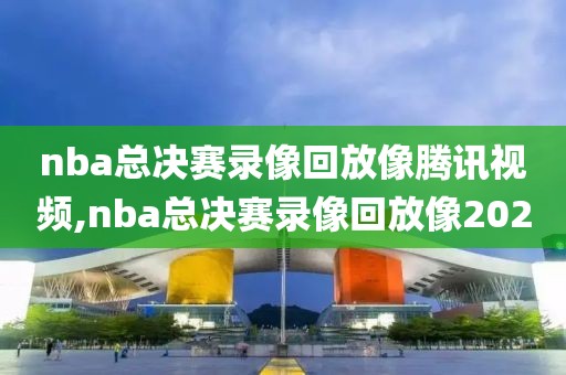 nba总决赛录像回放像腾讯视频,nba总决赛录像回放像2020-第1张图片-雷速体育