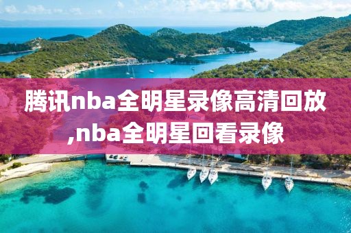 腾讯nba全明星录像高清回放,nba全明星回看录像-第1张图片-雷速体育