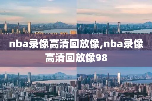 nba录像高清回放像,nba录像高清回放像98-第1张图片-雷速体育