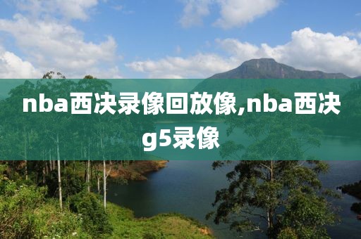 nba西决录像回放像,nba西决g5录像-第1张图片-雷速体育