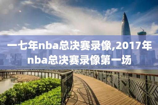 一七年nba总决赛录像,2017年nba总决赛录像第一场-第1张图片-雷速体育