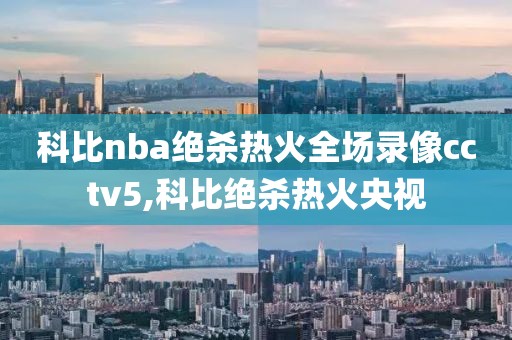 科比nba绝杀热火全场录像cctv5,科比绝杀热火央视-第1张图片-雷速体育