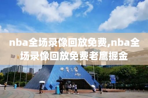 nba全场录像回放免费,nba全场录像回放免费老鹰掘金-第1张图片-雷速体育