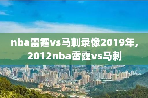 nba雷霆vs马刺录像2019年,2012nba雷霆vs马刺-第1张图片-雷速体育