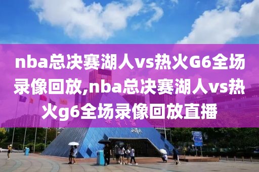 nba总决赛湖人vs热火G6全场录像回放,nba总决赛湖人vs热火g6全场录像回放直播-第1张图片-雷速体育